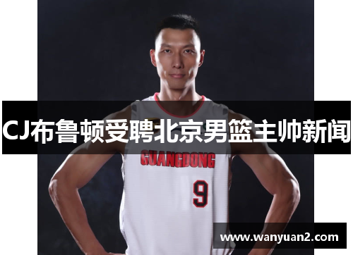 CJ布鲁顿受聘北京男篮主帅新闻